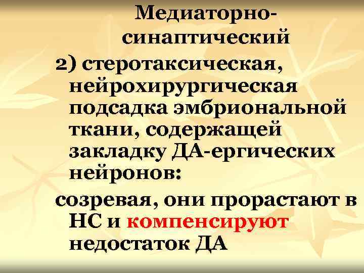 Медиаторносинаптический 2) стеротаксическая, нейрохирургическая подсадка эмбриональной ткани, содержащей закладку ДА-ергических нейронов: созревая, они прорастают