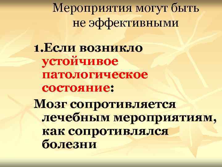 Мероприятия могут быть не эффективными 1. Если возникло устойчивое патологическое состояние: Мозг сопротивляется лечебным