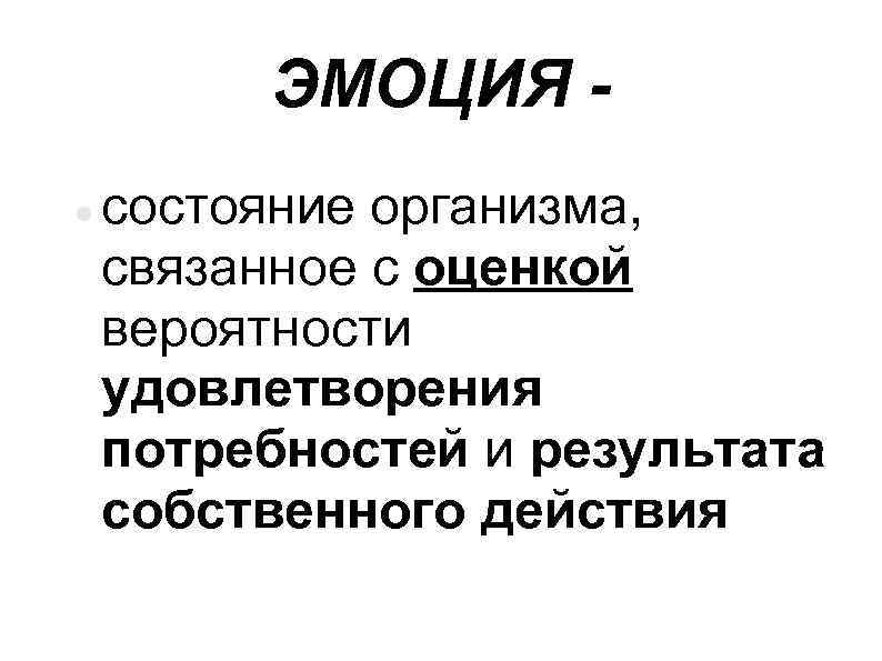 ЭМОЦИЯ состояние организма, связанное с оценкой вероятности удовлетворения потребностей и результата собственного действия 