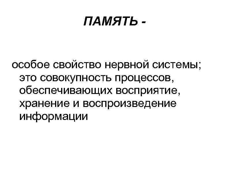 ПАМЯТЬ особое свойство нервной системы; это совокупность процессов, обеспечивающих восприятие, хранение и воспроизведение информации