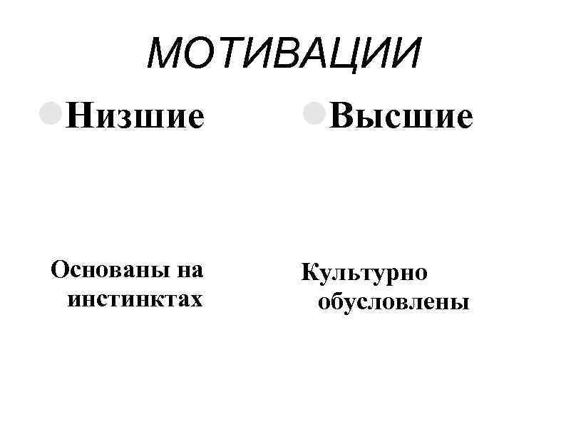 МОТИВАЦИИ Низшие Высшие Основаны на инстинктах Культурно обусловлены 