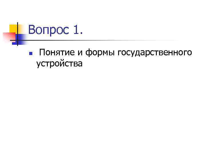 Вопрос 1. n Понятие и формы государственного устройства 