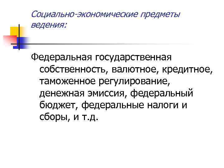 Социально-экономические предметы ведения: Федеральная государственная собственность, валютное, кредитное, таможенное регулирование, денежная эмиссия, федеральный бюджет,