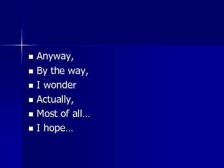 Anyway, n By the way, n I wonder n Actually, n Most of all…