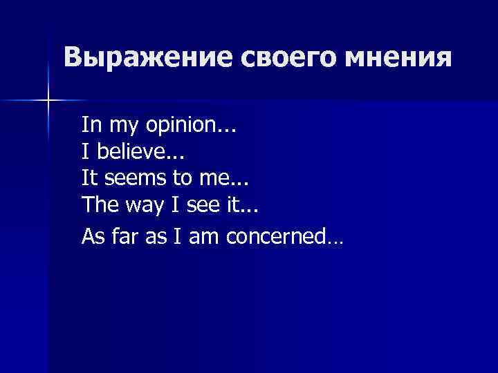 Выражение своего мнения In my opinion. . . I believe. . . It seems