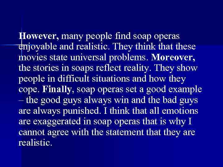 However, many people find soap operas enjoyable and realistic. They think that these movies