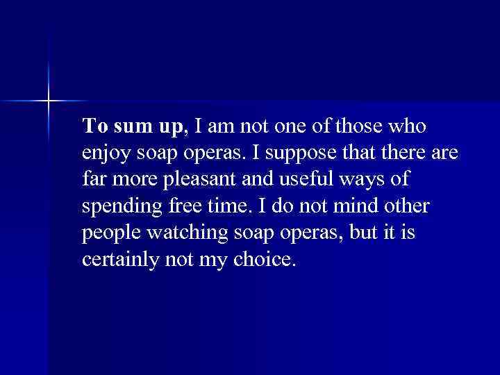 To sum up, I am not one of those who enjoy soap operas. I