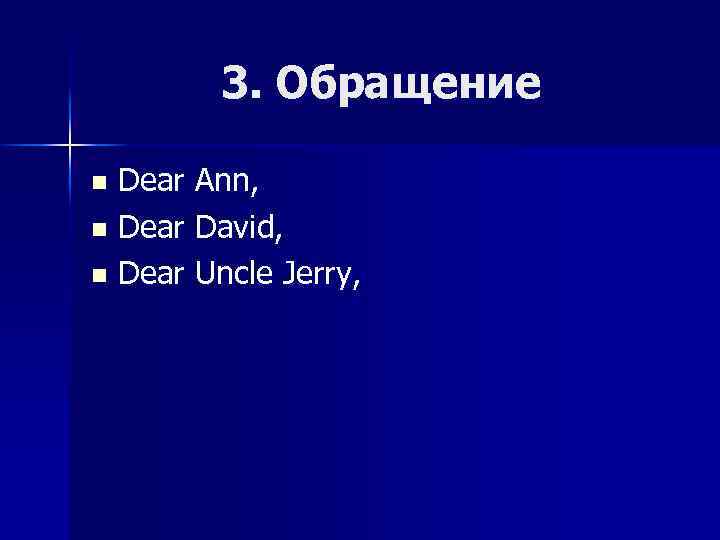 3. Обращение Dear Ann, n Dear David, n Dear Uncle Jerry, n 