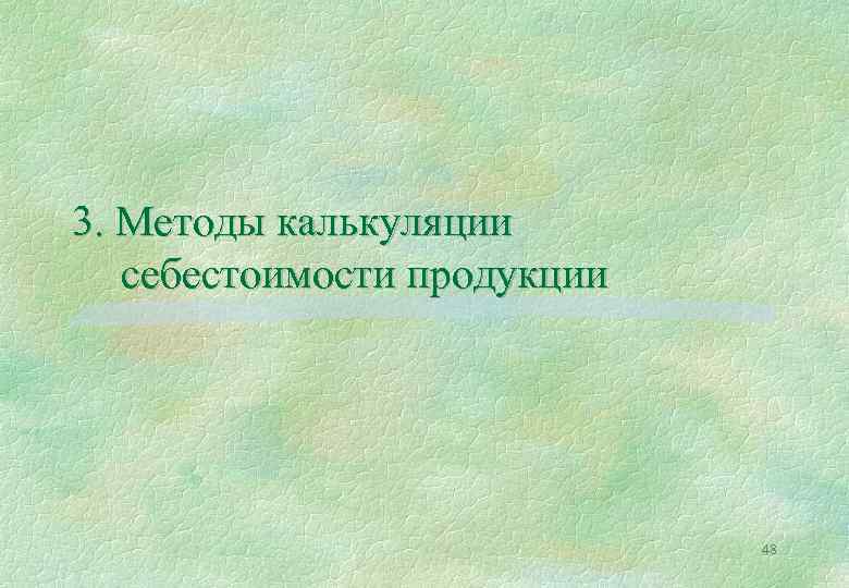3. Методы калькуляции себестоимости продукции 48 