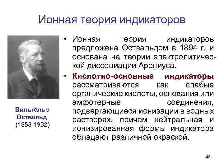 Ионная теория индикаторов Вильгельм Оствальд (1853 -1932) • Ионная теория индикаторов предложена Оствальдом в