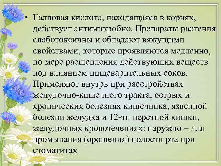  • Галловая кислота, находящаяся в корнях, действует антимикробно. Препараты растения слаботоксичны и обладают