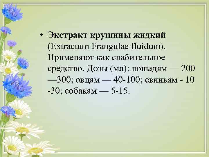  • Экстракт крушины жидкий (Extractum Frangulae fluidum). Применяют как слабительное средство. Дозы (мл):
