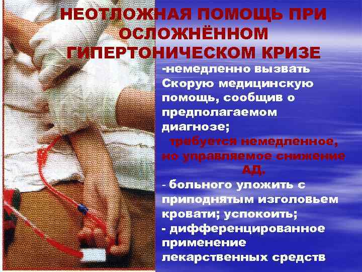 НЕОТЛОЖНАЯ ПОМОЩЬ ПРИ ОСЛОЖНЁННОМ ГИПЕРТОНИЧЕСКОМ КРИЗЕ -немедленно вызвать Скорую медицинскую помощь, сообщив о предполагаемом