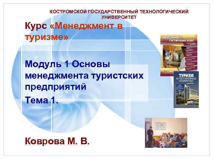 КОСТРОМСКОЙ ГОСУДАРСТВЕННЫЙ ТЕХНОЛОГИЧЕСКИЙ УНИВЕРСИТЕТ Курс «Менеджмент в туризме» Модуль 1 Основы менеджмента туристских предприятий