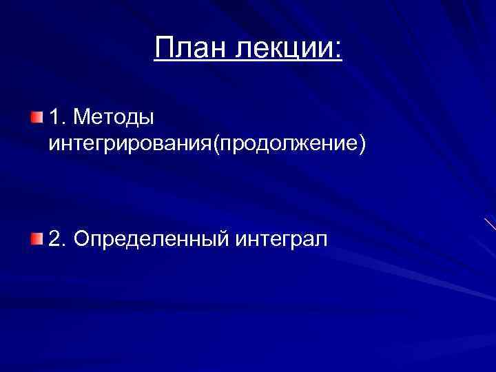 План лекции: 1. Методы интегрирования(продолжение) 2. Определенный интеграл 
