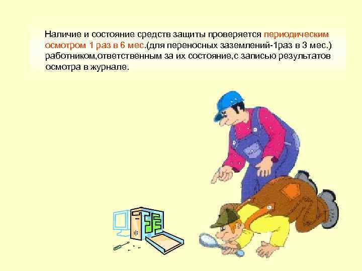 Наличие и состояние средств защиты проверяется периодическим осмотром 1 раз в 6 мес. (для