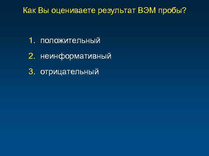 Как Вы оцениваете результат ВЭМ пробы? 1. положительный 2. неинформативный 3. отрицательный 
