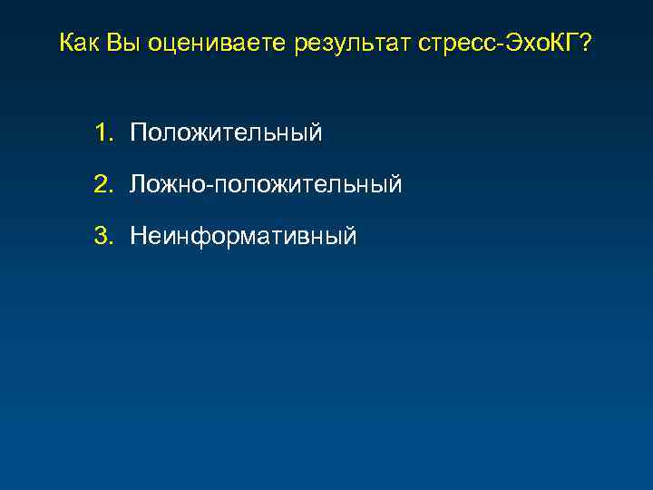 Как Вы оцениваете результат стресс-Эхо. КГ? 1. Положительный 2. Ложно-положительный 3. Неинформативный 