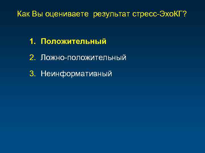 Как Вы оцениваете результат стресс-Эхо. КГ? 1. Положительный 2. Ложно-положительный 3. Неинформативный 