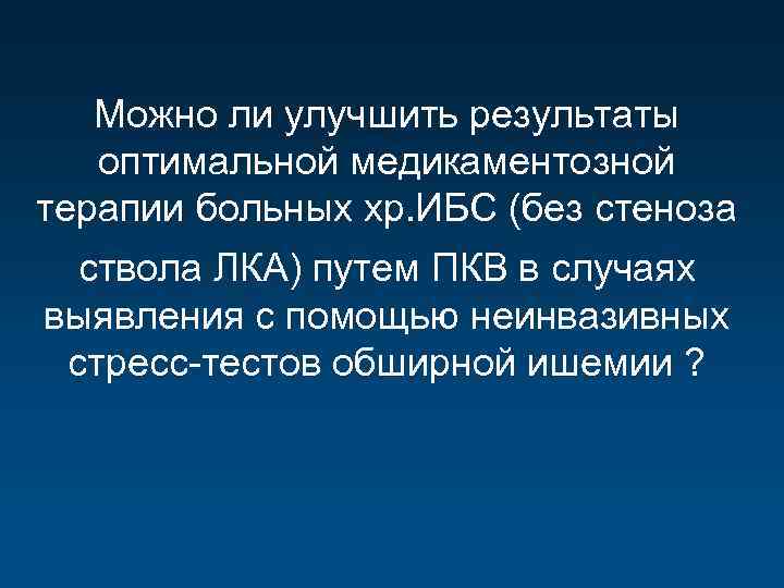 Можно ли улучшить результаты оптимальной медикаментозной терапии больных хр. ИБС (без стеноза ствола ЛКА)