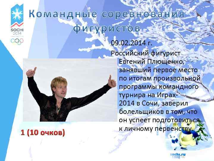 1 (10 очков) 09. 02. 2014 г. Российский фигурист Евгений Плющенко, занявший первое место