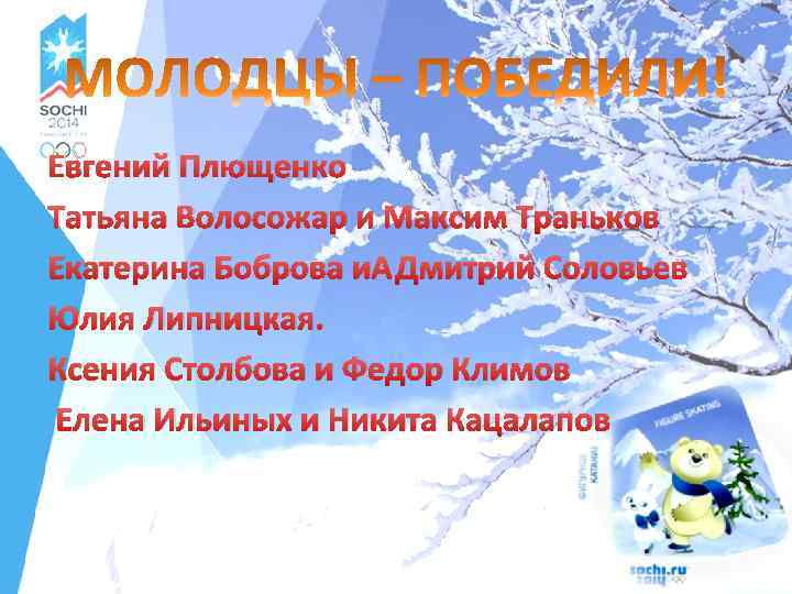Евгений Плющенко Татьяна Волосожар и Максим Траньков Екатерина Боброва и Дмитрий Соловьев Юлия Липницкая.