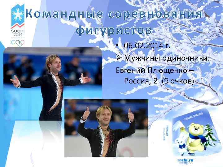 • 06. 02. 2014 г. Ø Мужчины одиночники: Евгений Плющенко – Россия, 2