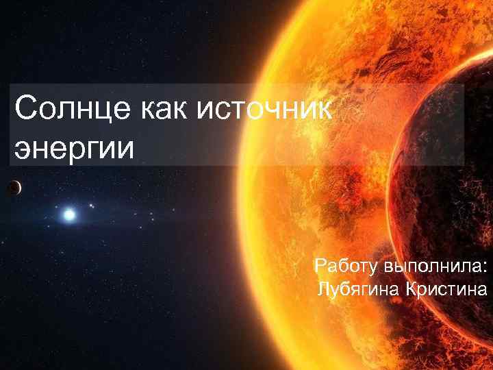 Солнце как источник энергии Работу выполнила: Лубягина Кристина 