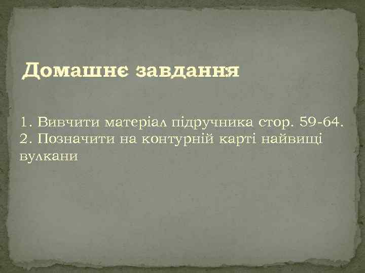 Домашнє завдання : 1. Вивчити матеріал підручника стор. 59 -64. 2. Позначити на контурній