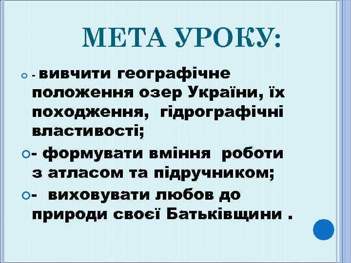 МЕТА УРОКУ: вивчити географічне положення озер України, їх походження, гідрографічні властивості; - формувати вміння