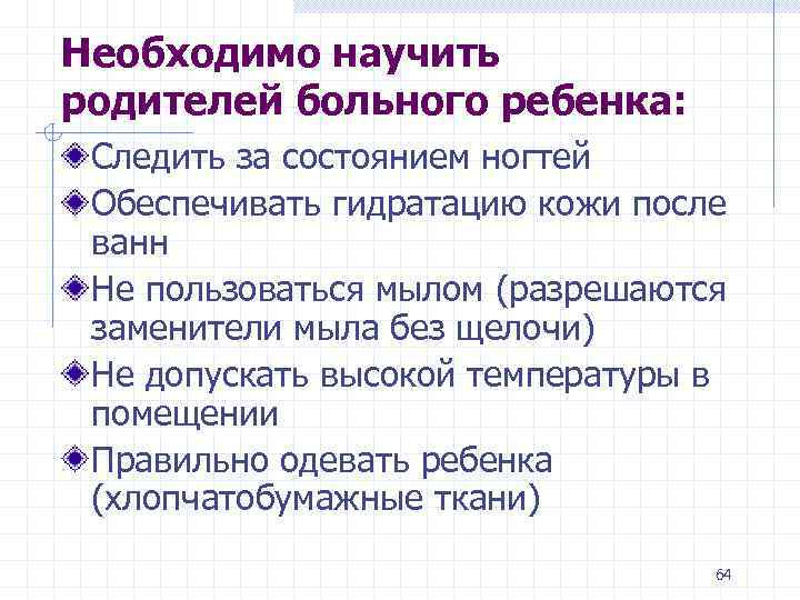 Необходимо научить родителей больного ребенка: Следить за состоянием ногтей Обеспечивать гидратацию кожи после ванн