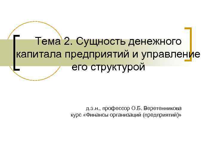 Тема 2. Сущность денежного капитала предприятий и управление его структурой д. э. н. ,