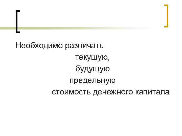 Необходимо различать текущую, будущую предельную стоимость денежного капитала 