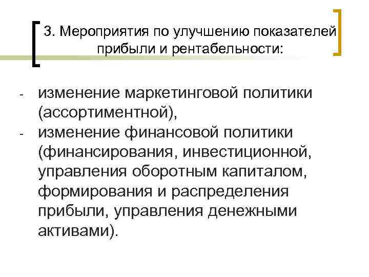 3. Мероприятия по улучшению показателей прибыли и рентабельности: - изменение маркетинговой политики (ассортиментной), изменение