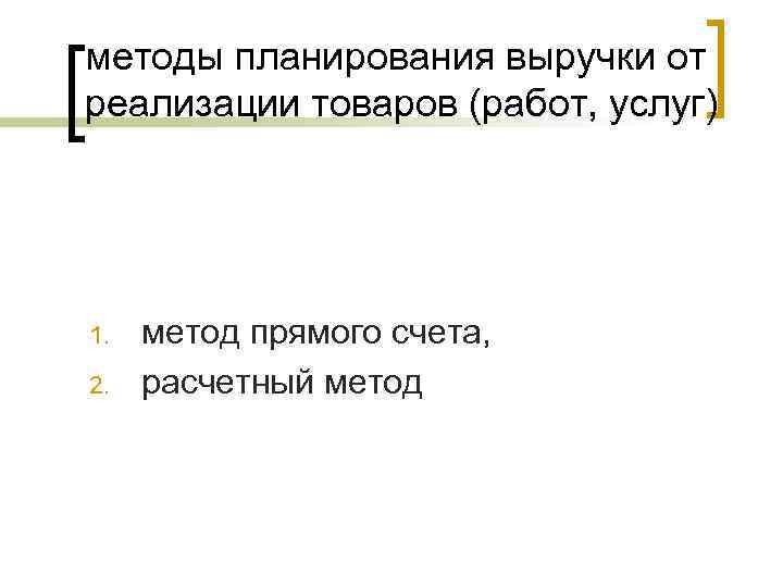 методы планирования выручки от реализации товаров (работ, услуг) 1. 2. метод прямого счета, расчетный