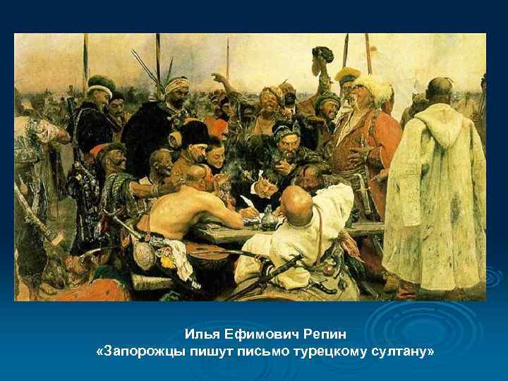 Илья Ефимович Репин «Запорожцы пишут письмо турецкому султану» 