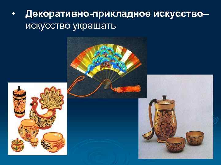  • Декоративно-прикладное искусство– искусство украшать 