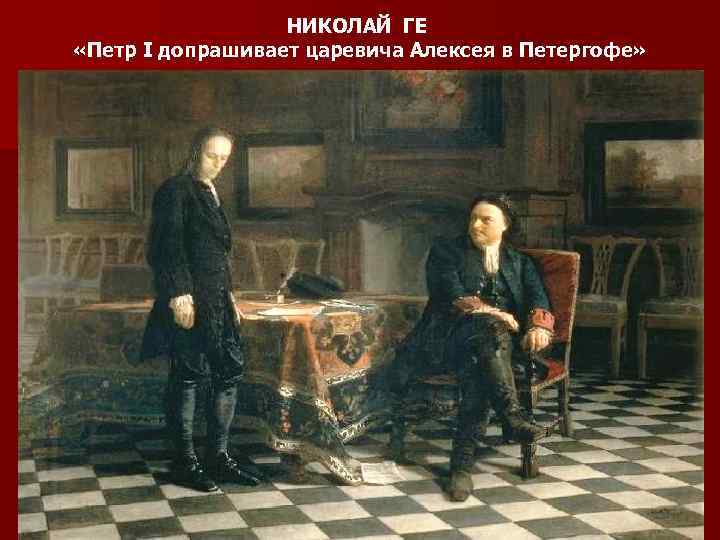 НИКОЛАЙ ГЕ «Петр I допрашивает царевича Алексея в Петергофе» 