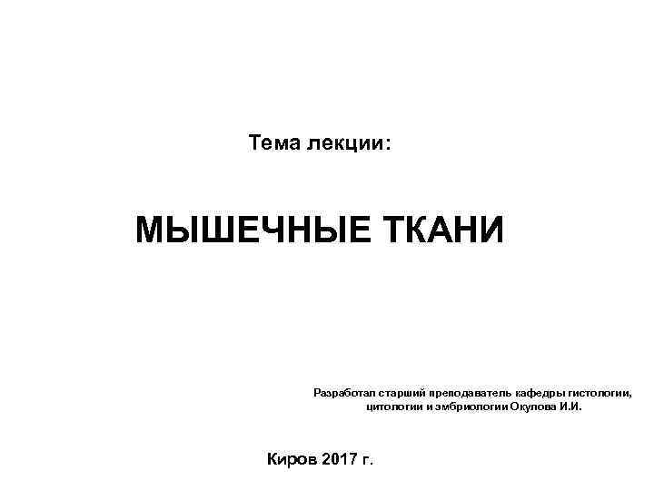 Тема лекции: МЫШЕЧНЫЕ ТКАНИ Разработал старший преподаватель кафедры гистологии, цитологии и эмбриологии Окулова И.