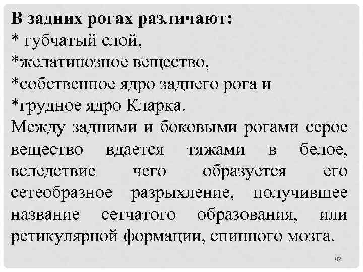 В задних рогах различают: * губчатый слой, *желатинозное вещество, *собственное ядро заднего рога и