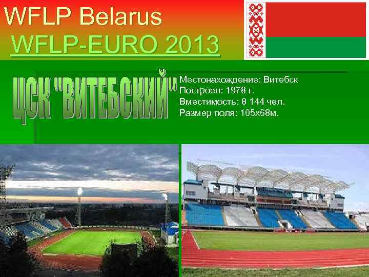 WFLP Belarus WFLP-EURO 2013 Местонахождение: Витебск Построен: 1978 г. Вместимость: 8 144 чел. Размер