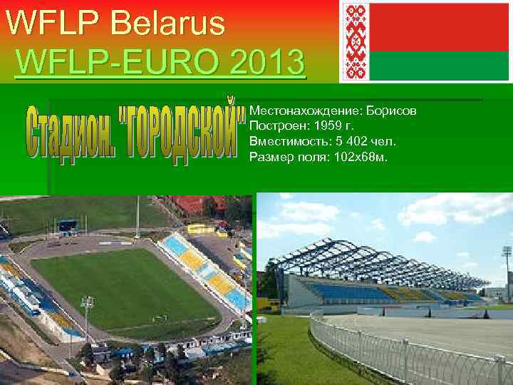 WFLP Belarus WFLP-EURO 2013 Местонахождение: Борисов Построен: 1959 г. Вместимость: 5 402 чел. Размер