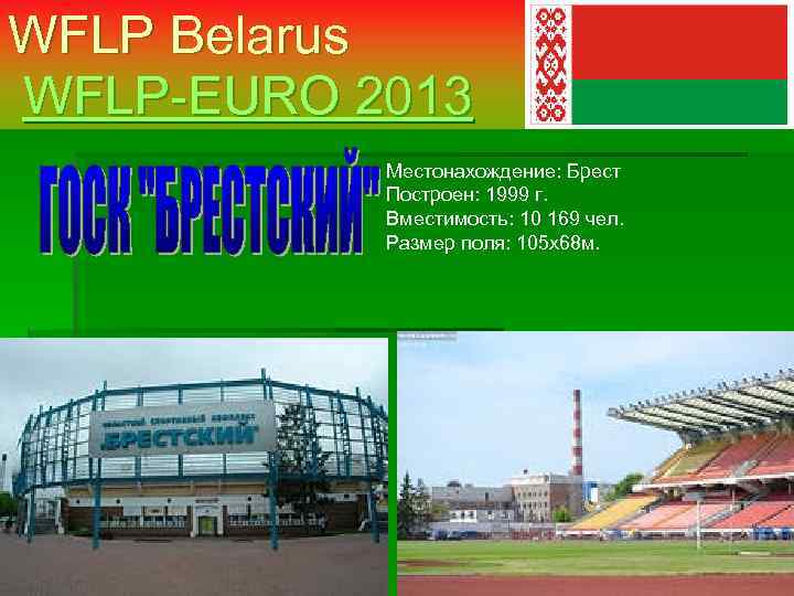 WFLP Belarus WFLP-EURO 2013 Местонахождение: Брест Построен: 1999 г. Вместимость: 10 169 чел. Размер