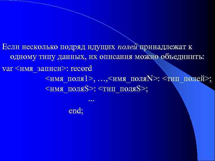 Если несколько подряд идущих полей принадлежат к одному типу данных, их описания можно объединить: