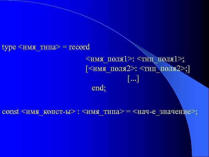 type <имя_типа> = record <имя_поля 1>: <тип_поля 1>; [<имя_поля 2>: <тип_поля 2>; ] [.