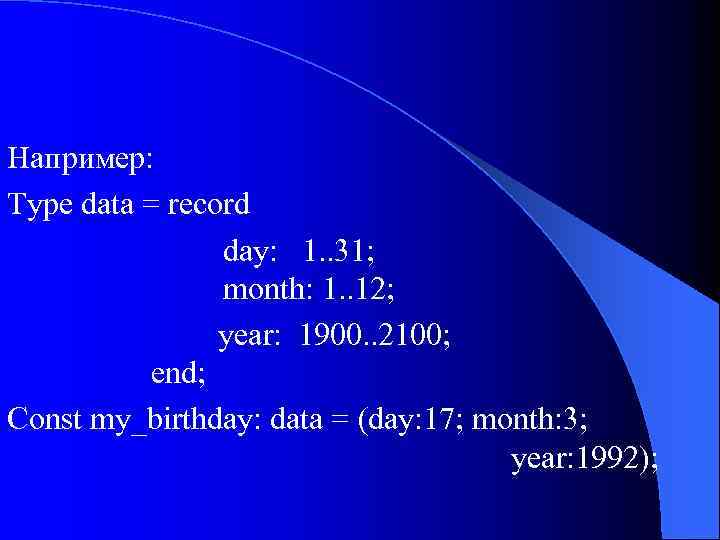 Например: Type data = record day: 1. . 31; month: 1. . 12; year: