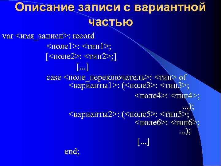 Описание записи с вариантной частью var <имя_записи>: record <поле 1>: <тип 1>; [<поле 2>: