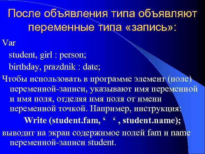 После объявления типа объявляют переменные типа «запись» : Var student, girl : person; birthday,