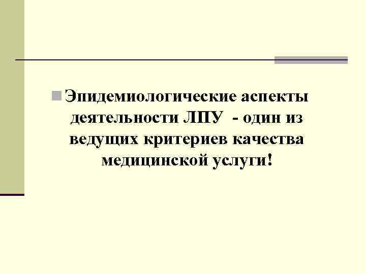n Эпидемиологические аспекты деятельности ЛПУ - один из ведущих критериев качества медицинской услуги! 