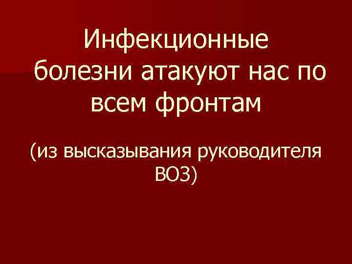 Инфекционные болезни атакуют нас по всем фронтам (из высказывания руководителя ВОЗ) 